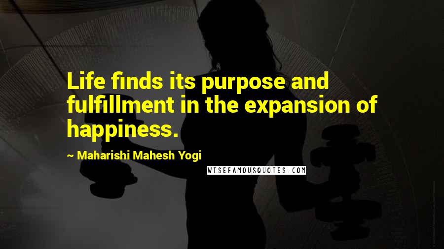 Maharishi Mahesh Yogi Quotes: Life finds its purpose and fulfillment in the expansion of happiness.