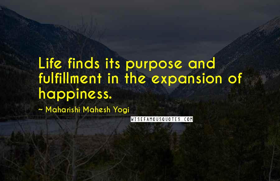 Maharishi Mahesh Yogi Quotes: Life finds its purpose and fulfillment in the expansion of happiness.