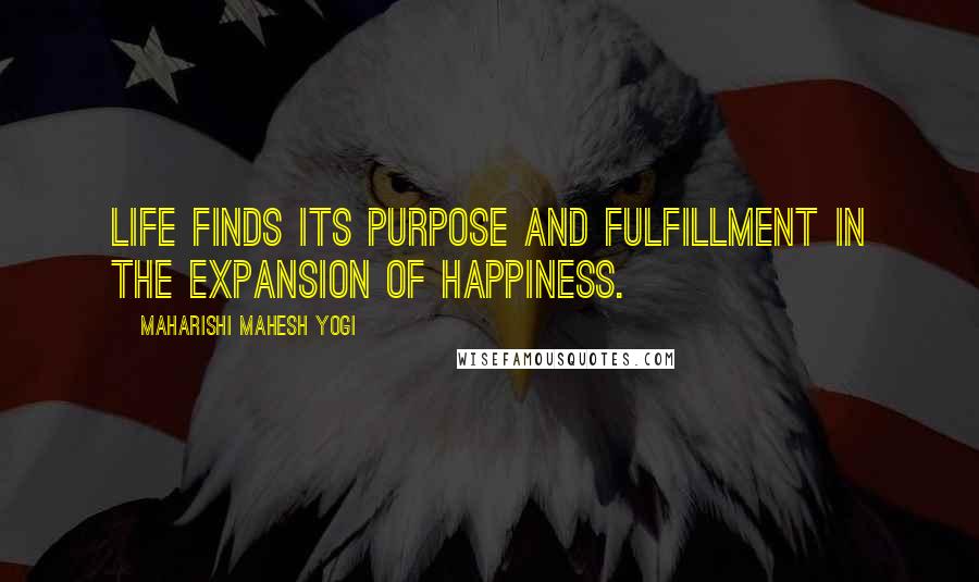Maharishi Mahesh Yogi Quotes: Life finds its purpose and fulfillment in the expansion of happiness.