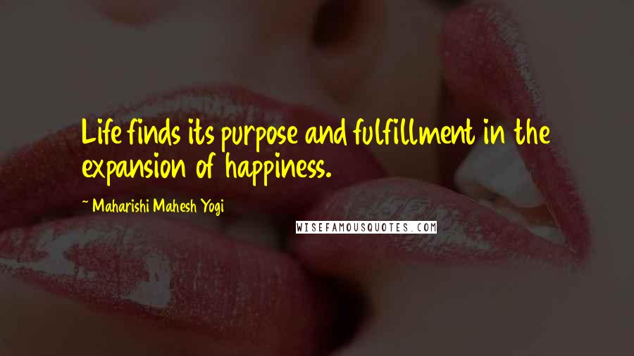 Maharishi Mahesh Yogi Quotes: Life finds its purpose and fulfillment in the expansion of happiness.