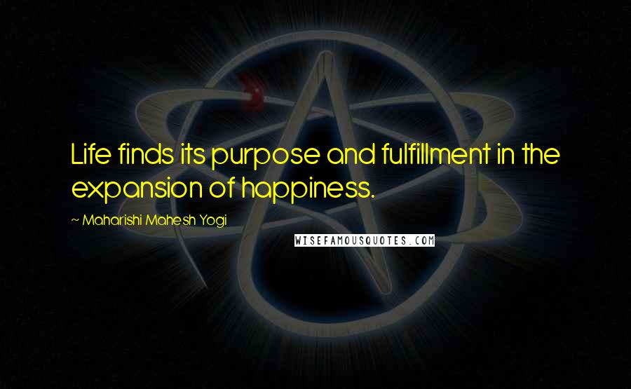 Maharishi Mahesh Yogi Quotes: Life finds its purpose and fulfillment in the expansion of happiness.