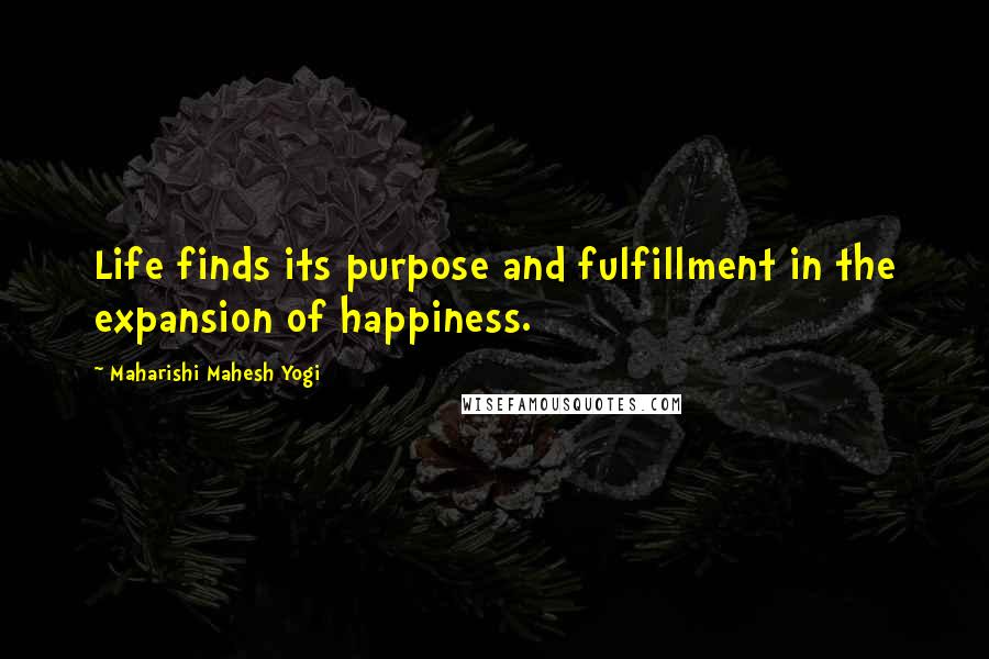 Maharishi Mahesh Yogi Quotes: Life finds its purpose and fulfillment in the expansion of happiness.