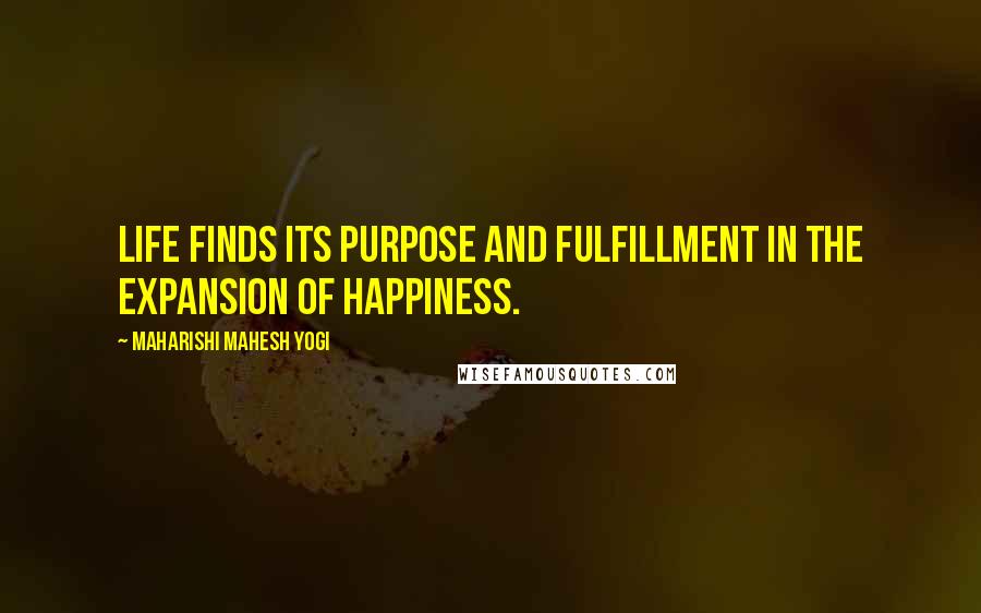 Maharishi Mahesh Yogi Quotes: Life finds its purpose and fulfillment in the expansion of happiness.