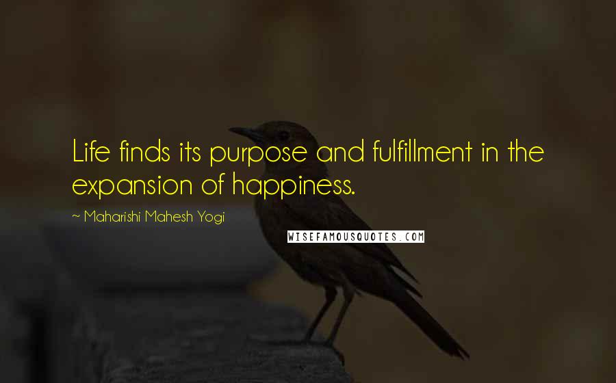 Maharishi Mahesh Yogi Quotes: Life finds its purpose and fulfillment in the expansion of happiness.