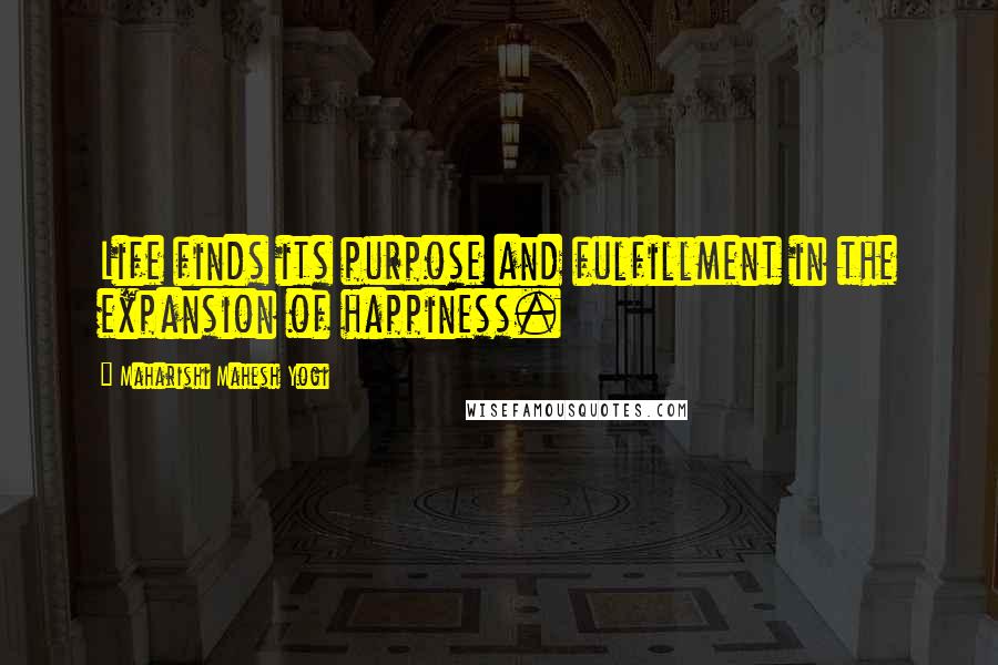 Maharishi Mahesh Yogi Quotes: Life finds its purpose and fulfillment in the expansion of happiness.