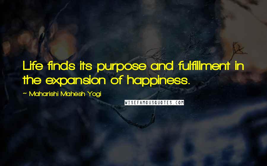 Maharishi Mahesh Yogi Quotes: Life finds its purpose and fulfillment in the expansion of happiness.