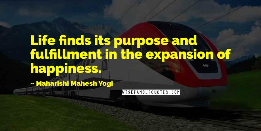 Maharishi Mahesh Yogi Quotes: Life finds its purpose and fulfillment in the expansion of happiness.