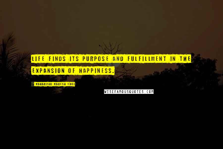 Maharishi Mahesh Yogi Quotes: Life finds its purpose and fulfillment in the expansion of happiness.