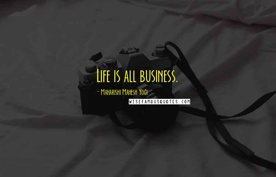 Maharishi Mahesh Yogi Quotes: Life is all business.