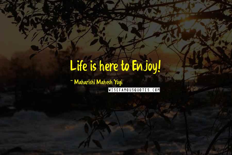 Maharishi Mahesh Yogi Quotes: Life is here to Enjoy!