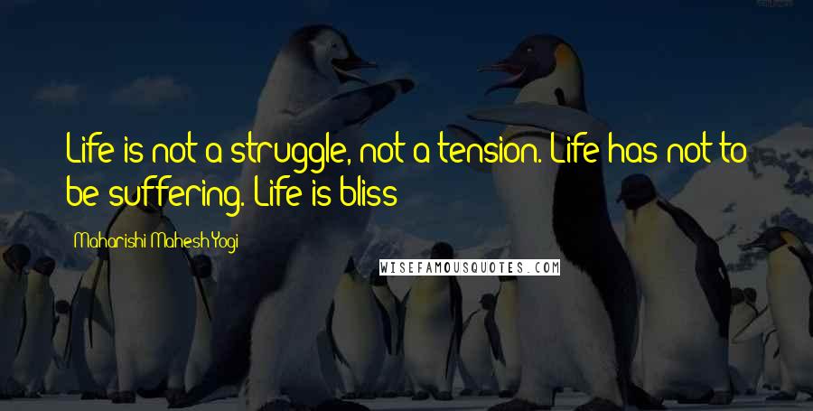 Maharishi Mahesh Yogi Quotes: Life is not a struggle, not a tension. Life has not to be suffering. Life is bliss