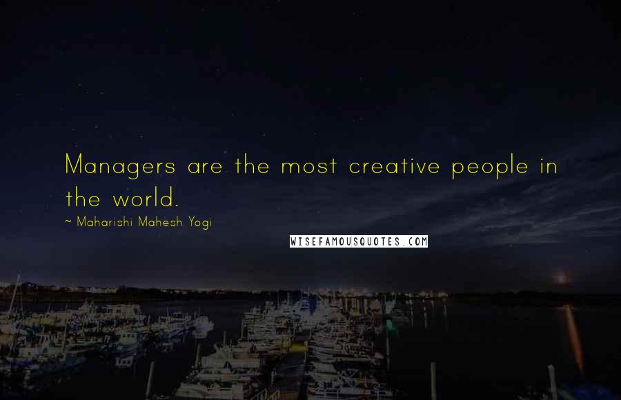 Maharishi Mahesh Yogi Quotes: Managers are the most creative people in the world.