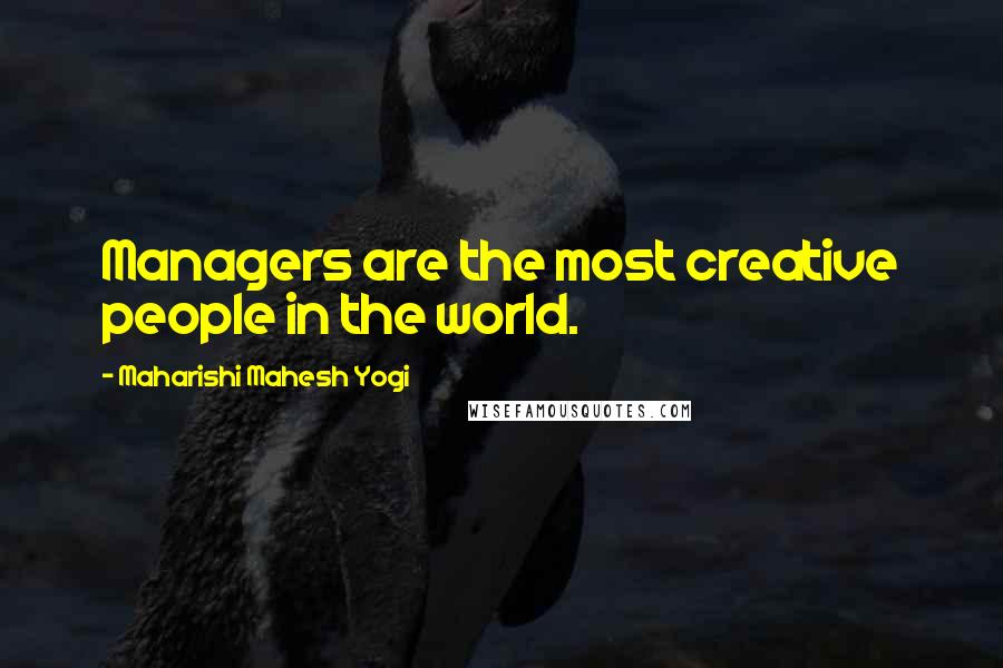 Maharishi Mahesh Yogi Quotes: Managers are the most creative people in the world.
