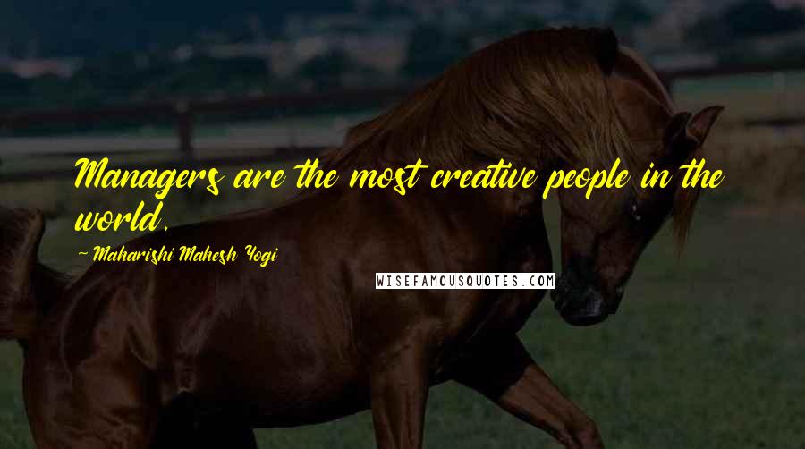 Maharishi Mahesh Yogi Quotes: Managers are the most creative people in the world.