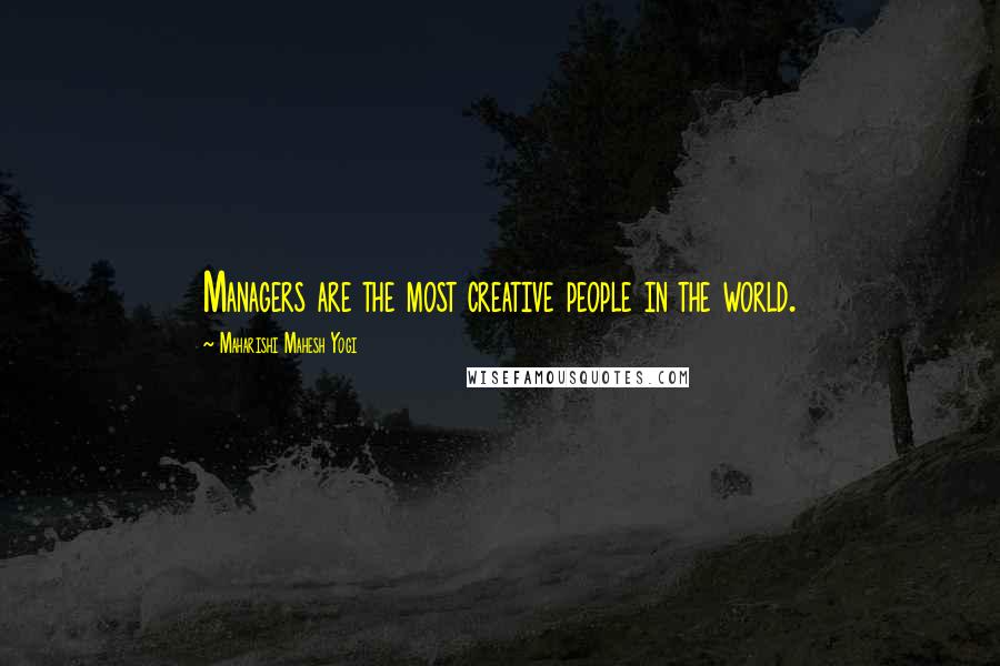 Maharishi Mahesh Yogi Quotes: Managers are the most creative people in the world.