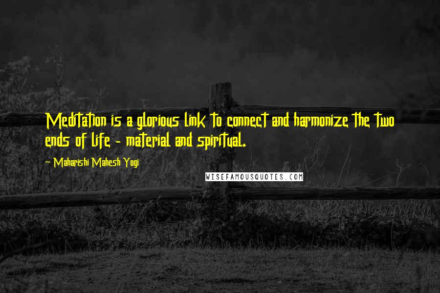 Maharishi Mahesh Yogi Quotes: Meditation is a glorious link to connect and harmonize the two ends of life - material and spiritual.