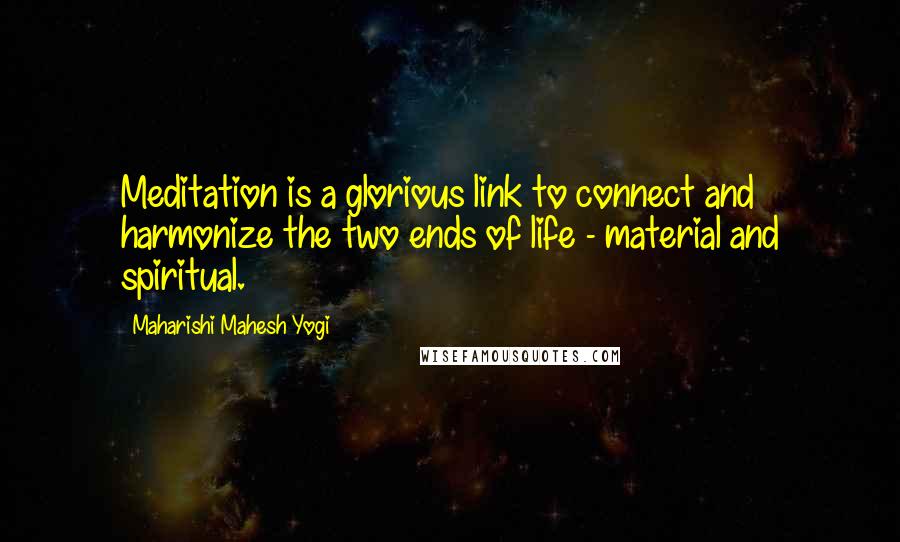 Maharishi Mahesh Yogi Quotes: Meditation is a glorious link to connect and harmonize the two ends of life - material and spiritual.