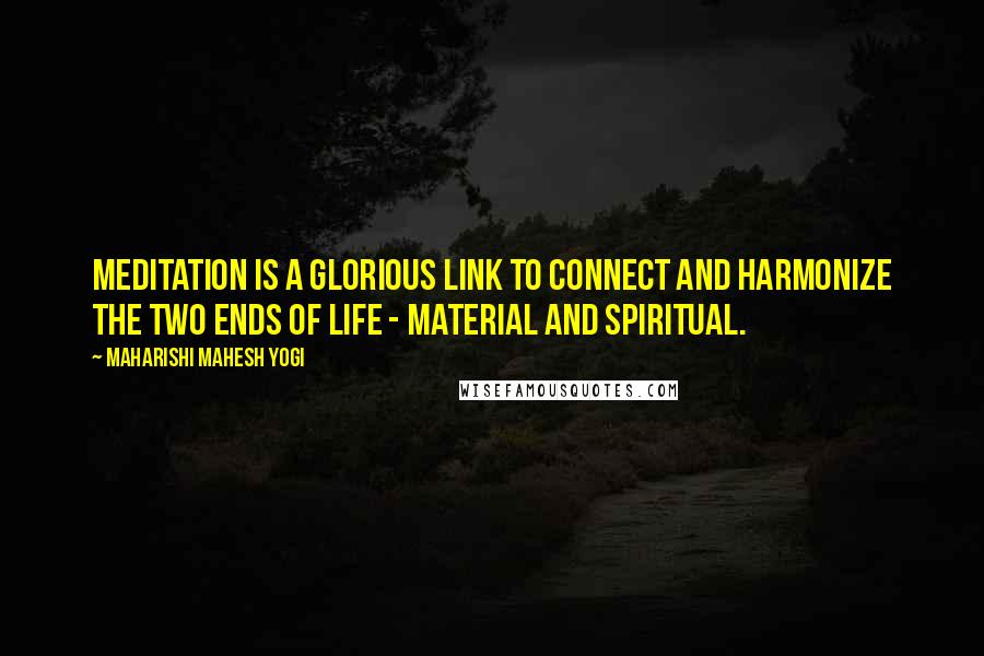 Maharishi Mahesh Yogi Quotes: Meditation is a glorious link to connect and harmonize the two ends of life - material and spiritual.