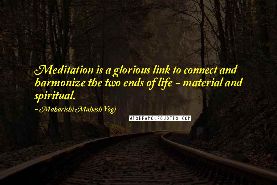 Maharishi Mahesh Yogi Quotes: Meditation is a glorious link to connect and harmonize the two ends of life - material and spiritual.