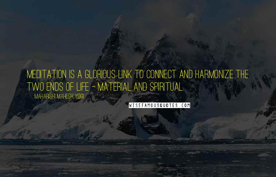 Maharishi Mahesh Yogi Quotes: Meditation is a glorious link to connect and harmonize the two ends of life - material and spiritual.