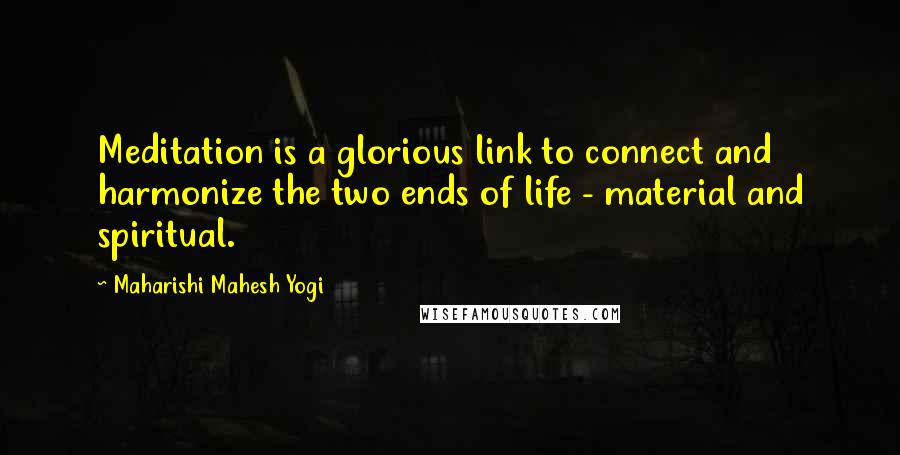 Maharishi Mahesh Yogi Quotes: Meditation is a glorious link to connect and harmonize the two ends of life - material and spiritual.