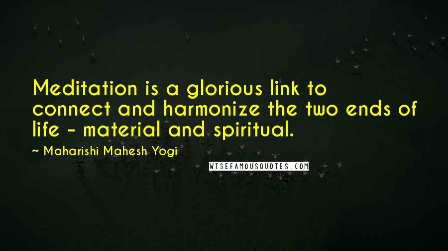 Maharishi Mahesh Yogi Quotes: Meditation is a glorious link to connect and harmonize the two ends of life - material and spiritual.