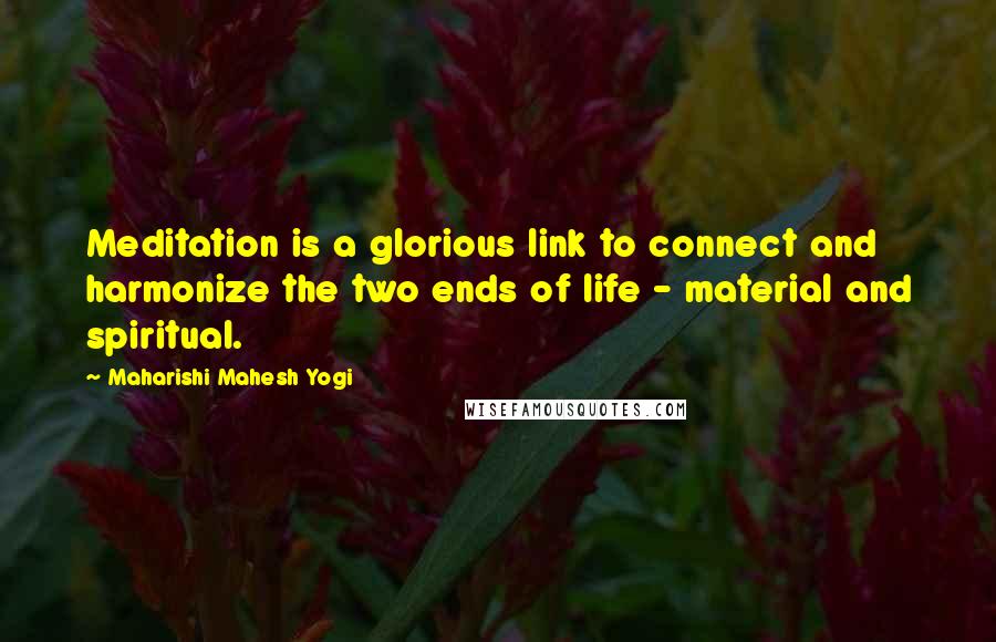 Maharishi Mahesh Yogi Quotes: Meditation is a glorious link to connect and harmonize the two ends of life - material and spiritual.