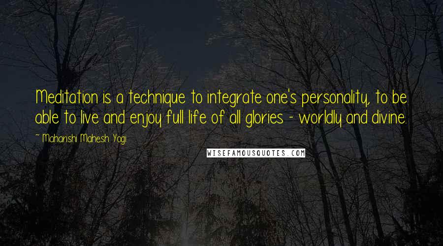 Maharishi Mahesh Yogi Quotes: Meditation is a technique to integrate one's personality, to be able to live and enjoy full life of all glories - worldly and divine.