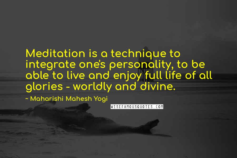 Maharishi Mahesh Yogi Quotes: Meditation is a technique to integrate one's personality, to be able to live and enjoy full life of all glories - worldly and divine.