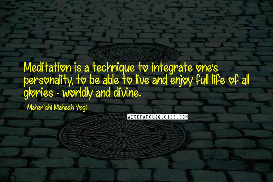 Maharishi Mahesh Yogi Quotes: Meditation is a technique to integrate one's personality, to be able to live and enjoy full life of all glories - worldly and divine.