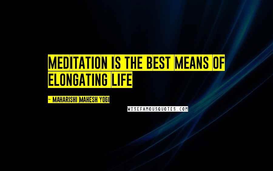 Maharishi Mahesh Yogi Quotes: Meditation is the best means of elongating life