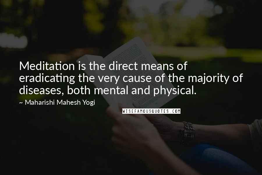 Maharishi Mahesh Yogi Quotes: Meditation is the direct means of eradicating the very cause of the majority of diseases, both mental and physical.