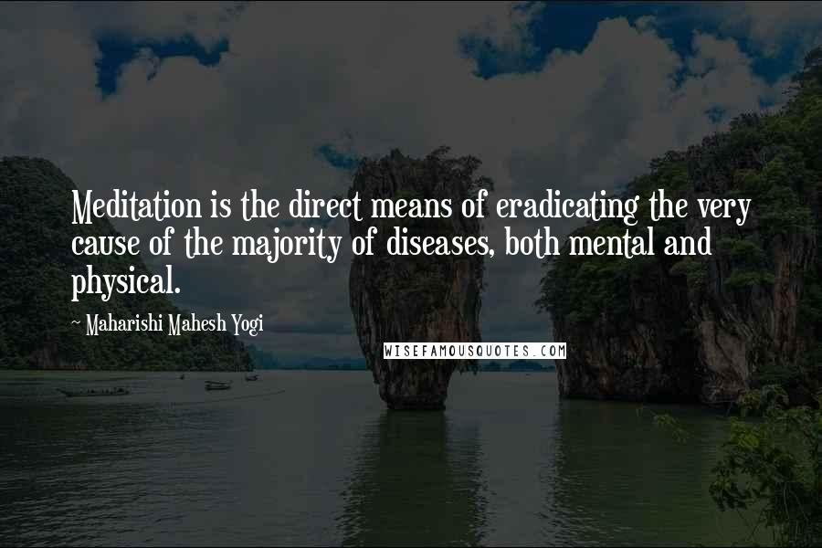 Maharishi Mahesh Yogi Quotes: Meditation is the direct means of eradicating the very cause of the majority of diseases, both mental and physical.