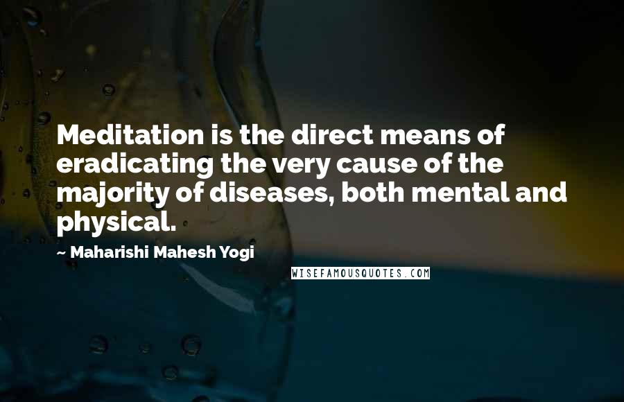 Maharishi Mahesh Yogi Quotes: Meditation is the direct means of eradicating the very cause of the majority of diseases, both mental and physical.