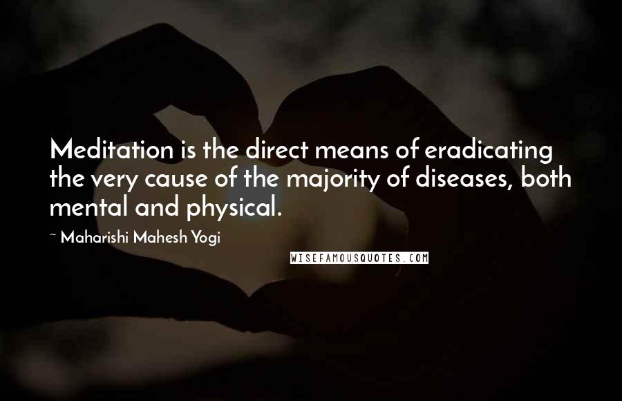 Maharishi Mahesh Yogi Quotes: Meditation is the direct means of eradicating the very cause of the majority of diseases, both mental and physical.