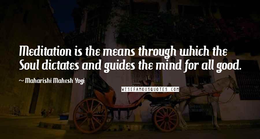 Maharishi Mahesh Yogi Quotes: Meditation is the means through which the Soul dictates and guides the mind for all good.