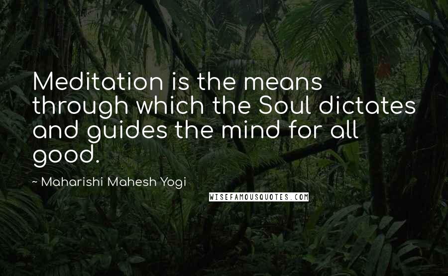 Maharishi Mahesh Yogi Quotes: Meditation is the means through which the Soul dictates and guides the mind for all good.