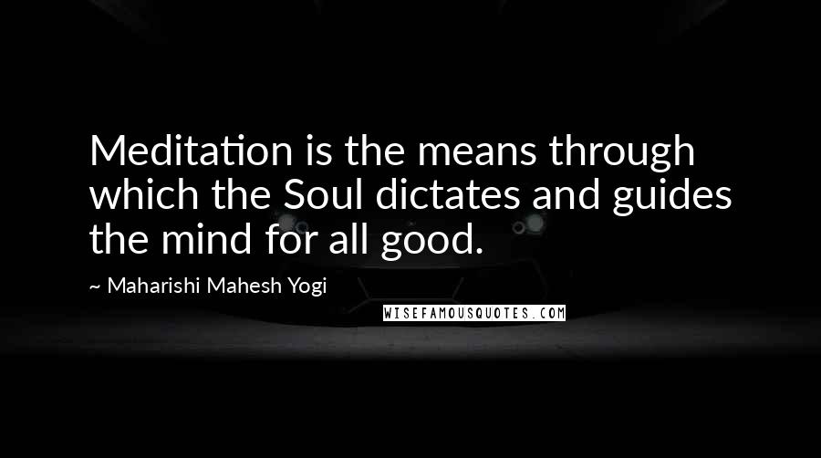 Maharishi Mahesh Yogi Quotes: Meditation is the means through which the Soul dictates and guides the mind for all good.