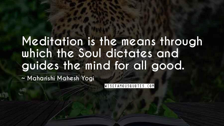 Maharishi Mahesh Yogi Quotes: Meditation is the means through which the Soul dictates and guides the mind for all good.