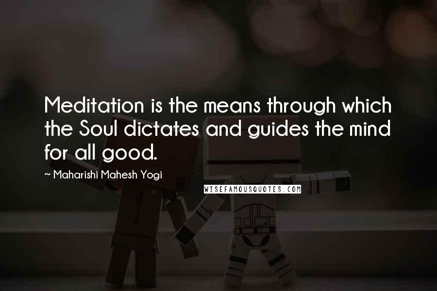 Maharishi Mahesh Yogi Quotes: Meditation is the means through which the Soul dictates and guides the mind for all good.