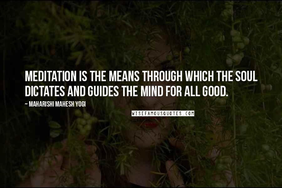 Maharishi Mahesh Yogi Quotes: Meditation is the means through which the Soul dictates and guides the mind for all good.