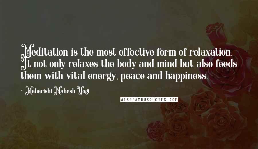 Maharishi Mahesh Yogi Quotes: Meditation is the most effective form of relaxation. It not only relaxes the body and mind but also feeds them with vital energy, peace and happiness.