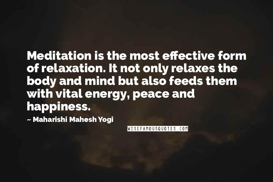 Maharishi Mahesh Yogi Quotes: Meditation is the most effective form of relaxation. It not only relaxes the body and mind but also feeds them with vital energy, peace and happiness.