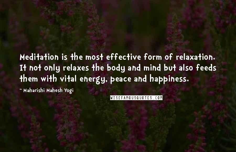 Maharishi Mahesh Yogi Quotes: Meditation is the most effective form of relaxation. It not only relaxes the body and mind but also feeds them with vital energy, peace and happiness.
