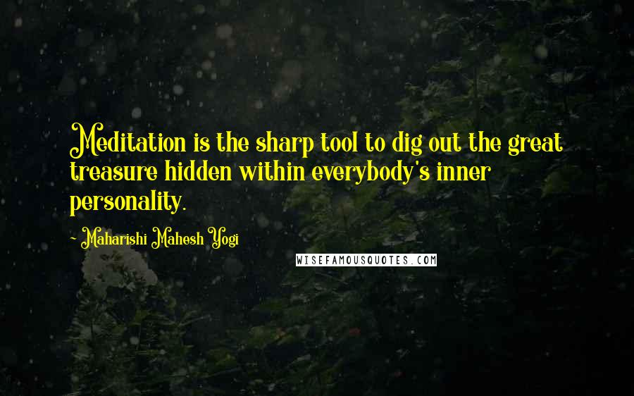 Maharishi Mahesh Yogi Quotes: Meditation is the sharp tool to dig out the great treasure hidden within everybody's inner personality.