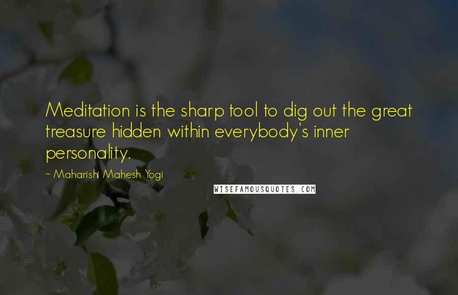Maharishi Mahesh Yogi Quotes: Meditation is the sharp tool to dig out the great treasure hidden within everybody's inner personality.
