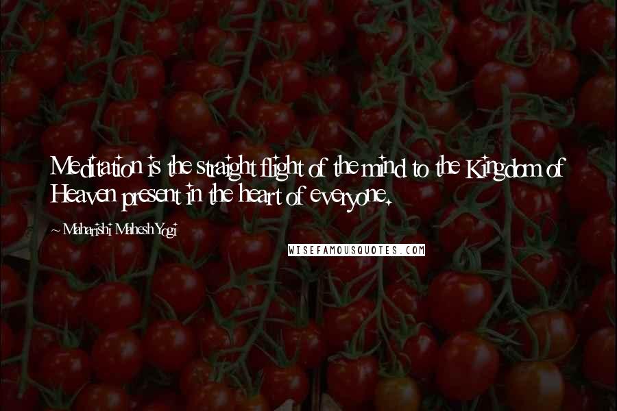 Maharishi Mahesh Yogi Quotes: Meditation is the straight flight of the mind to the Kingdom of Heaven present in the heart of everyone.