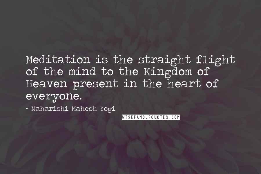 Maharishi Mahesh Yogi Quotes: Meditation is the straight flight of the mind to the Kingdom of Heaven present in the heart of everyone.