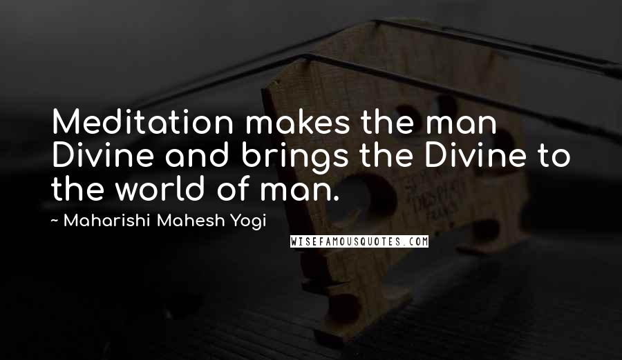 Maharishi Mahesh Yogi Quotes: Meditation makes the man Divine and brings the Divine to the world of man.