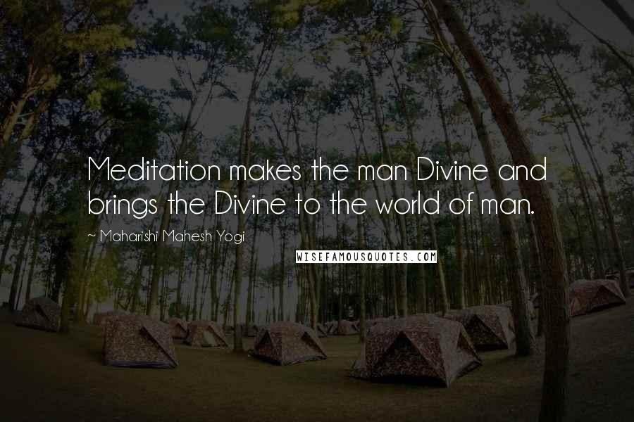 Maharishi Mahesh Yogi Quotes: Meditation makes the man Divine and brings the Divine to the world of man.